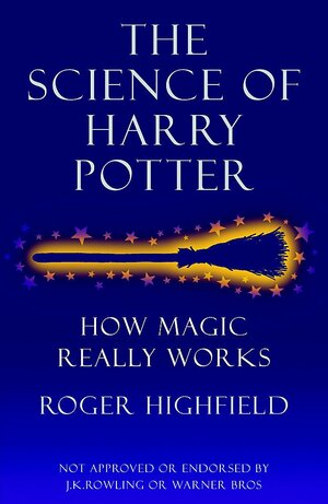 The Science of Harry Potter: How Magic Really Works by Roger Highfield