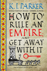 How to Rule an Empire and Get Away with It by K.J. Parker