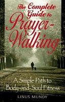 The Complete Guide to Prayer-walking: A Simple Path to Body-and-soul Fitness by Linus Mundy