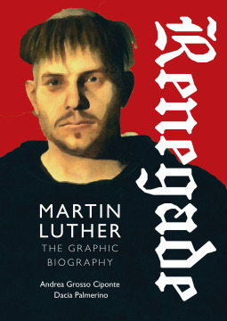 Renegade: Martin Luther, the Graphic Biography by Dacia Palmerino, Andrea Grosso Ciponte