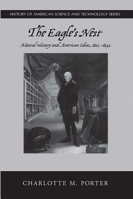 The Eagle's Nest: Natural History and American Ideas, 1812-1842 by Charlotte M. Porter