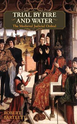 Trial by Fire and Water: The Medieval Judicial Ordeal (Oxford University Press Academic Monograph Reprints) by Robert Bartlett