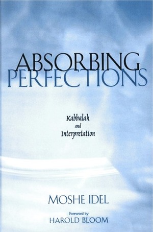 Absorbing Perfections: Kabbalah and Interpretation by Harold Bloom, Moshe Idel