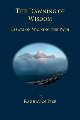 The Dawning of Wisdom: Essays on Walking the Path by Raghavan Iyer