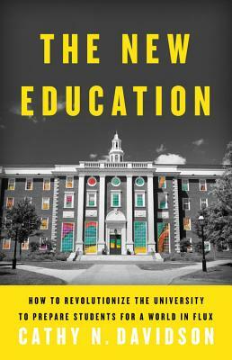 The New Education: How to Revolutionize the University to Prepare Students for a World in Flux by Cathy N. Davidson