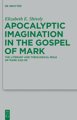 Apocalyptic Imagination in the Gospel of Mark: The Literary and Theological Role of Mark 3:22-30 by Elizabeth E. Shively