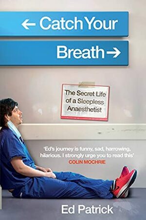 Catch Your Breath: The Secret Life of a Sleepless Anaesthetist by Ed Patrick