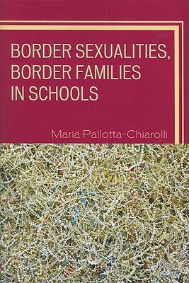 Border Sexualities, Border Families in Schools by Maria Pallotta-Chiarolli