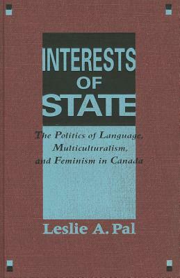 Interests of State: The Politics of Language, Multiculturalism, and Feminism in Canada by Leslie A. Pal