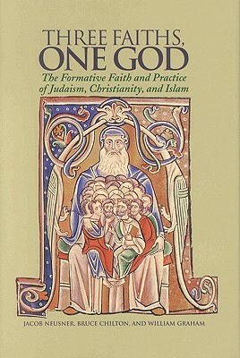 Three Faiths, One God: The Formative Faith and Practice of Judaism, Christianity, and Islam by Bruce D. Chilton, Jacob Neusner, William Graham
