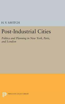 Post-Industrial Cities: Politics and Planning in New York, Paris, and London by H. V. Savitch