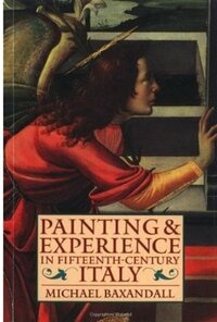Painting and Experience in Fifteenth-Century Italy: A Primer in the Social History of Pictorial Style by Michael Baxandall