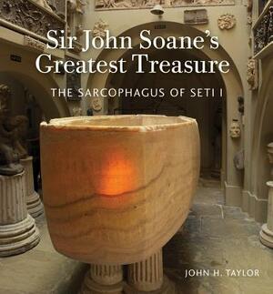 Sir John Soane's Greatest Treasure: The Sarcophagus of Seti I by John H. Taylor