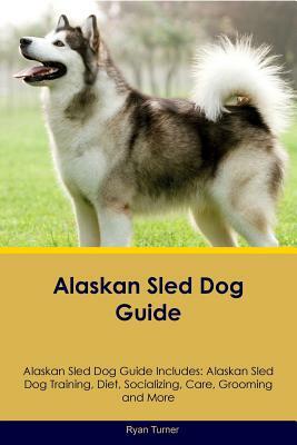 Alaskan Sled Dog Guide Alaskan Sled Dog Guide Includes: Alaskan Sled Dog Training, Diet, Socializing, Care, Grooming and More by Ryan Turner