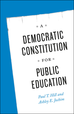 A Democratic Constitution for Public Education by Paul T. Hill, Ashley E. Jochim