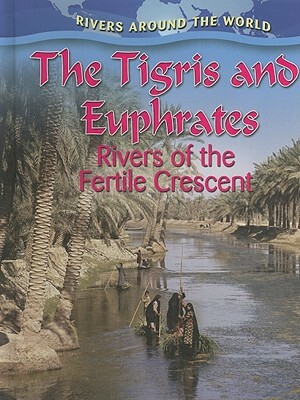 The Tigris and Euphrates: Rivers of the Fertile Crescent by Gary Miller