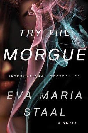 Try the Morgue: A Novel by Eva Maria Staal, Eva Maria Staal