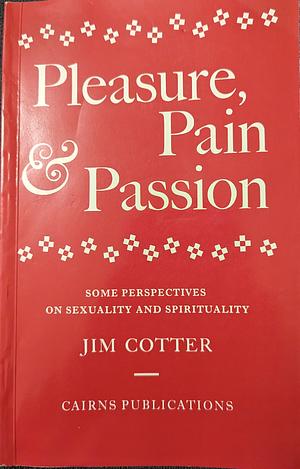 Pleasure, Pain &amp; Passion: Some Perspectives on Sexuality and Spirituality by Jim Cotter