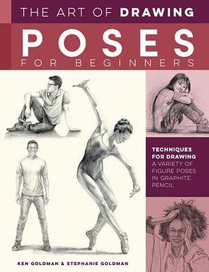 The Art of Drawing Poses for Beginners: Techniques for drawing a variety of figure poses in graphite pencil by Stephanie Goldman, Ken Goldman, Ken Goldman