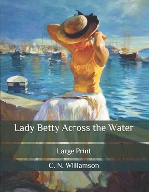 Lady Betty Across the Water: Large Print by C.N. Williamson, A.M. Williamson