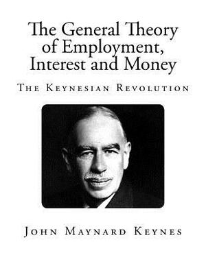 The General Theory of Employment, Interest and Money: The Keynesian Revolution by John Maynard Keynes