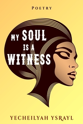 My Soul is a Witness by Yecheilyah Ysrayl