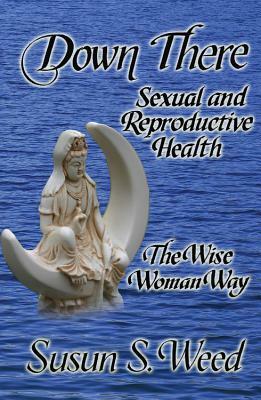 Down There: Sexual and Reproductive Health by Alan McKnight, Susun S. Weed