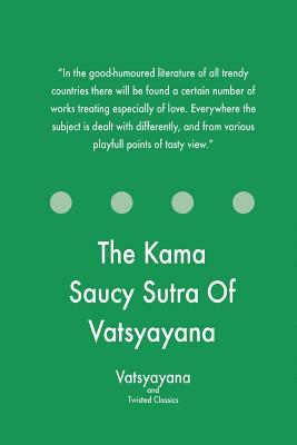 The Kama Saucy Sutra Of Vatsyayana by Twisted Classics, Vatsyayana