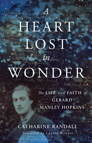 A Heart Lost in Wonder: The Life and Faith of Gerard Manley Hopkins by Lauren Winner, Catharine Randall