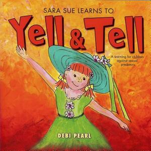 Sara Sue Learns to Yell & Tell: A Warning for Children Against Sexual Predators by Debi Pearl