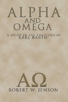 Alpha and Omega: A Study in the Theology of Karl Barth by Robert W. Jenson