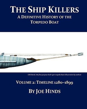 The Definitive Illustrated History of the Torpedo Boat - Volume II, 1280 - 1899 (The Ship Killers) by Joe Hinds