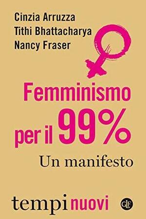 Femminismo per il 99%: Un manifesto by Cinzia Arruzza, Nancy Fraser, Tithi Bhattacharya, Alberto Prunetti