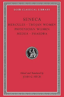 Tragedies, Volume I: Hercules. Trojan Women. Phoenician Women. Medea. Phaedra by Lucius Annaeus Seneca, John G. Fitch
