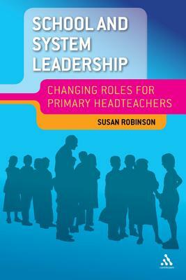 School and System Leadership: Changing Roles for Primary Headteachers by Sue Robinson