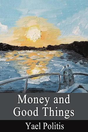 Money and Good Things by Yael Politis, Yael Politis