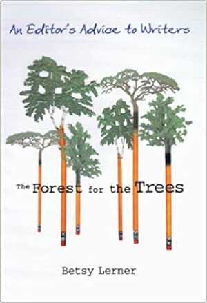 The Forest for the Trees: An Editor's Advice to Writers by Betsy Lerner