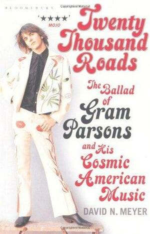 Twenty Thousand Roads: The Ballad of Gram Parsons and His Cosmic American Music. David N. Meyer by David N. Meyer