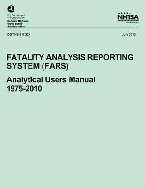 Fatality Analysis Reporting System (FARS): Analytical Users Manual, 1975-2010 by National Highway Traffic Safety Administ