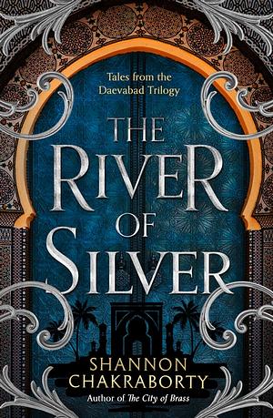 The River of Silver: Tales from the Daevabad Trilogy (The Daevabad Trilogy, Book 4) by S.A. Chakraborty