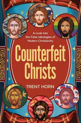 Counterfeit Christs: A Look Into the False Ideologies of Modern Christianity by Trent Horn
