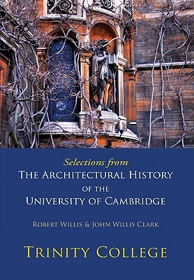 Selections from the Architectural History of the University of Cambridge: Trinity College by John Willis Clark, Robert Willis