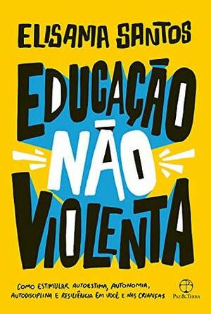 Educação não violenta: Como estimular autoestima, autonomia, autodisciplina e resiliência em você e nas crianças by Elisama Santos