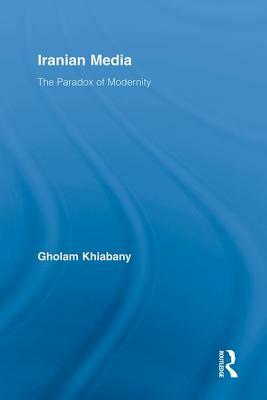 Iranian Media: The Paradox of Modernity by Gholam Khiabany