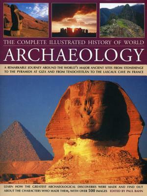 The Complete Illustrated History of World Archaeology: A Remarkable Journey Around the World's Major Ancient Sites from Stonehenge to the Pyramids at Giza and from Tenochtitlan to the Lascaux Cave in France by Paul G. Bahn