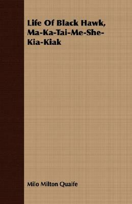 Life of Black Hawk, Ma-Ka-Tai-Me-She-Kia-Kiak by Milo Milton Quaife