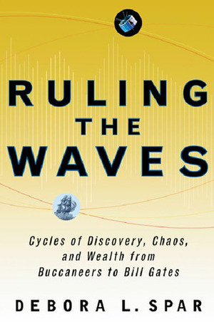 Ruling the Waves: Cycles of Discovery, Chaos, and Wealth, from the Compass to the Internet by Debora L. Spar