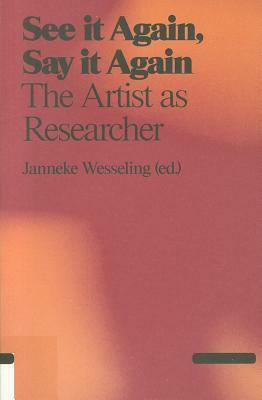 See It Again, Say It Again: The Artist as Researcher by Janneke Wesseling