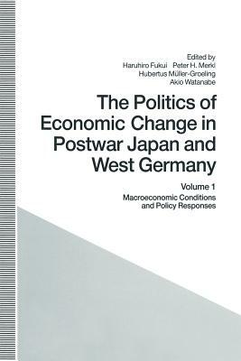 The Politics of Economic Change in Postwar Japan and West Germany: Volume 1: Macroeconomic Conditions and Policy Responses by 