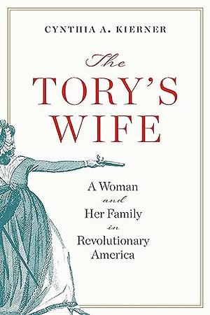 The Tory's Wife: A Woman and Her Family in Revolutionary America by Cynthia A. Kierner